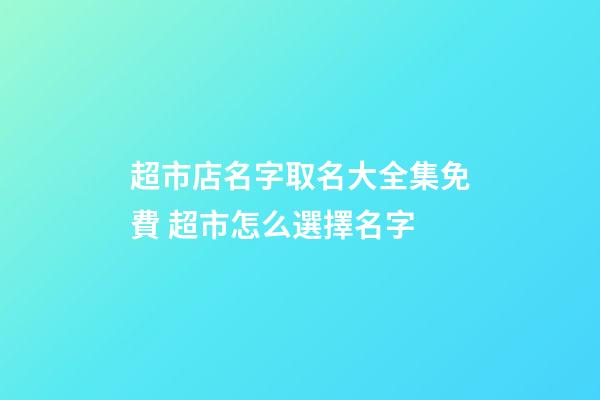 超市店名字取名大全集免費 超市怎么選擇名字-第1張-店鋪起名-玄機派